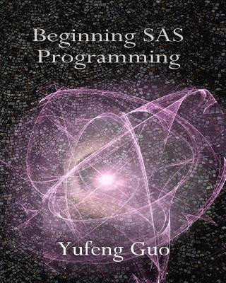 Knjiga Beginning SAS Programming: a true beginner's guide for learning SAS Yufeng Guo