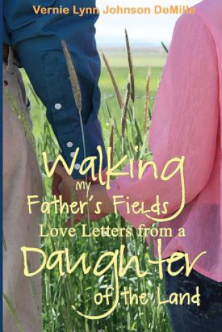 Kniha Walking My Father's Fields: Love Letters from a Daughter of the Land Vernie Lynn DeMille