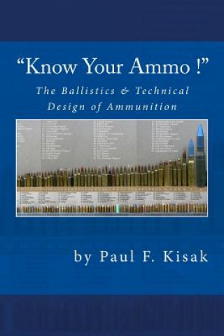 Könyv "Know Your Ammo !" - The Ballistics & Technical Design of Ammunition: Contains 'Best-load' technical data for over 200 of the most popular calibers. Paul F Kisak