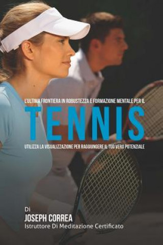 Kniha L'ultima frontiera in Robustezza e Formazione Mentale per il Tennis: Utilizza la visualizzazione per raggiungere il tuo vero potenziale Correa (Istruttore Di Meditazione Certif