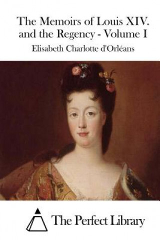 Kniha The Memoirs of Louis XIV. and the Regency - Volume I Elisabeth Charlotte D' Orleans