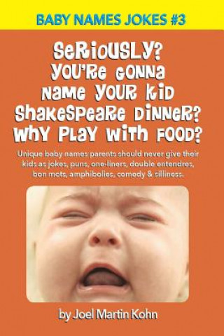 Książka Seriously? You're Gonna Name Your Kid Shakespeare Dinner? Why Play With Food?: Unique baby names parents should never give their kids as jokes, puns, Joel Martin Kohn