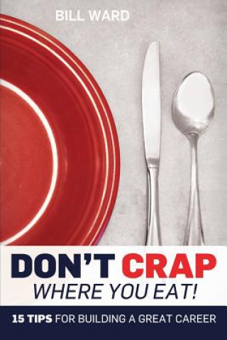 Kniha Don't Crap Where you Eat!: 15 Steps to Building a Great Career Bill Ward