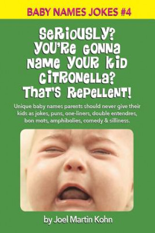 Könyv Seriously? You're Gonna Name Your Kid Citronella? That's Repellent!: Unique baby names parents should never give their kids as jokes, puns, one-liners Joel Martin Kohn