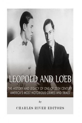 Libro Leopold and Loeb: The History and Legacy of One of 20th Century America's Most Notorious Crimes and Trials Charles River Editors