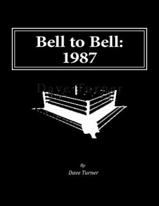Carte Bell to Bell: 1987: Televised Results from Wrestling's Flagship Shows Dave Turner