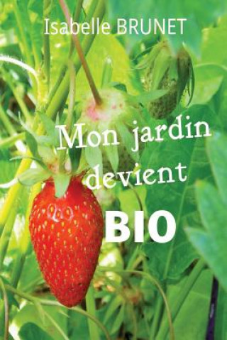 Könyv Mon jardin devient bio: comment passer d'un jardinage conventionnel ? un jardinage biologique ? Isabelle Brunet