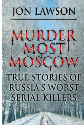 Kniha Murder Most Moscow: True Stories of Russia's Worst Serial Killers Jon Lawson