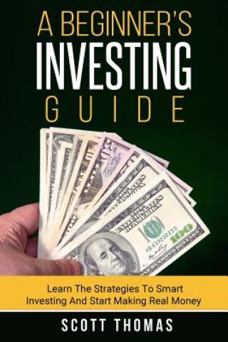 Kniha A Beginner's Investing Guide: Learn The Strategies To Smart Investing And Start Making Real Money Scott Thomas