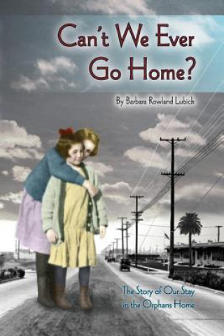 Carte Can't We Ever Go Home?: The Story of our Stay in the Orphans' Home Barbara Rowland Lubick