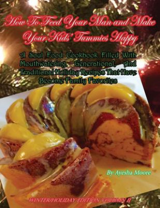 Kniha How To Feed Your Man and Make Your Kids' Tummies Happy: A Soul Food Cookbook Filled With Mouthwatering, Generational, And Traditional Holiday Recipes Ayesha Moore