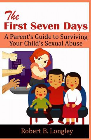 Kniha The First Seven Days: A Parent's Guide to Surviving Your Child's Sexual Abuse Robert B Longley