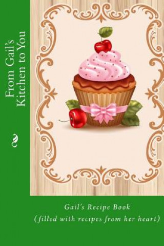 Книга From Gail's Kitchen to You: Gail's Recipe Book (filled with recipes from her heart) Mrs Alice E Tidwell