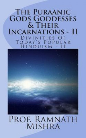 Kniha The Puraanic Gods Goddesses & Their Incarnations - II: Divinities Of Today's Popular Hinduism - II Prof Ram Nath Mishra