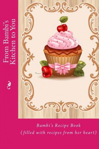 Carte From Bambi's Kitchen to You: Bambi's Recipe Book (filled with recipes from her heart) Mrs Alice E Tidwell