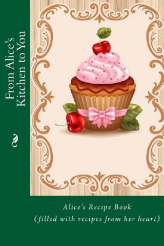 Kniha From Alice's Kitchen to You: Alice's Recipe Book (filled with recipes from her heart) Mrs Alice E Tidwell