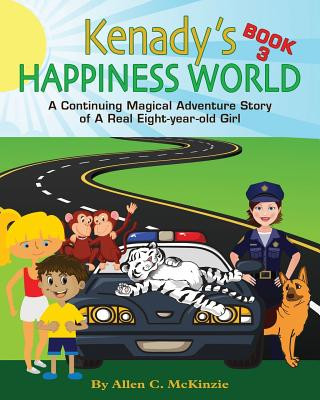 Kniha Kenady's Happiness World Book 3: AContinuing Magical Adventure Story of A Real Eight-year-old Girl, Her Veterinarian Mother, with a New Ten-year-old G Allen C McKinzie