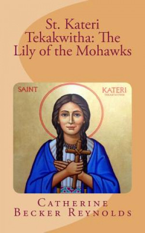Knjiga St. Kateri Tekakwitha: The Lily of the Mohawks Catherine Becker Reynolds