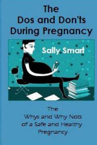 Kniha The Dos and Don'ts During Pregnancy: The Whys and Why Nots of a Safe and Healthy Pregnancy Mrs Sally Smart