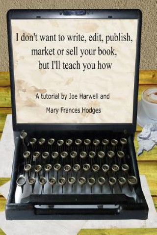 Könyv I don't want to write, edit, publish, market or sell your book, but I'll teach you how Mary Frances Hodges