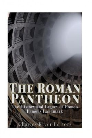 Könyv The Roman Pantheon: The History and Legacy of Rome's Famous Landmark Charles River Editors