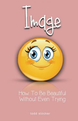 Книга Image: How To Be Beautiful Without Even Trying Todd Stocker