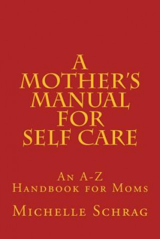 Kniha A Mother's Manual for Self-Care: An A-Z Handbook for Moms Michelle Schrag