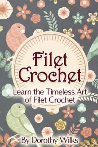 Книга Filet Crochet: Learn the Timeless Art of Filet Crochet Dorothy Wilks