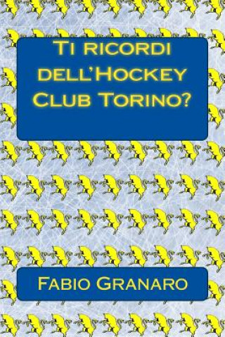 Könyv Ti ricordi dell'Hockey Club Torino?: Le avventure della Torino dell'Hockey su ghiaccio Fabio Granaro