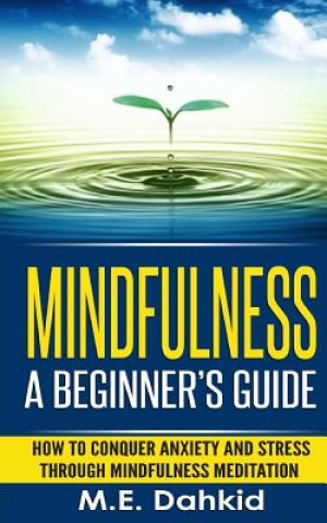 Knjiga Mindfulness: A Beginner's Guide: How to Conquer Anxiety and Stress through Mindfulness Meditation M E Dahkid