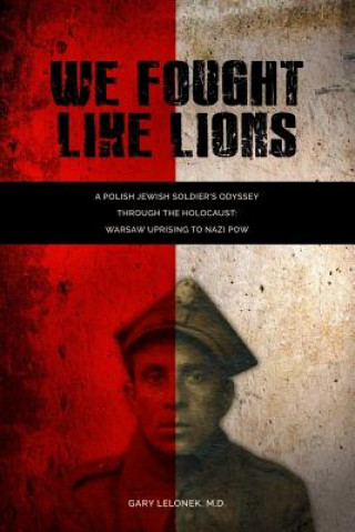 Carte We Fought Like Lions: A Polish Jewish Soldier's Odyssey Through the Holocaust: Warsaw Uprising to Nazi POW Gary Lelonek M D