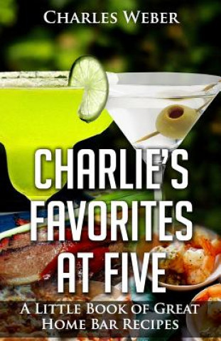 Książka Charlie's Favorites at Five: A Little Book of Great Home Bar Recipes Charles Weber