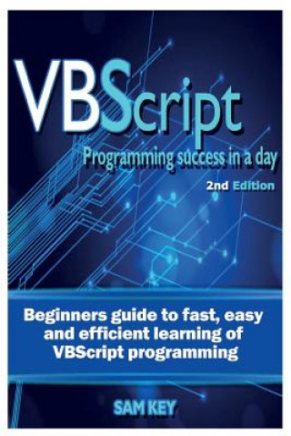 Carte VBScript Programming Success in a Day: Beginner's Guide to Fast, Easy and Efficient Learning of VBScript Programming Sam Key