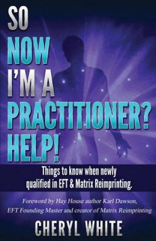 Könyv So Now I'm a Practitioner? Help!: Things to Know When Newly Qualified in EFT and Matrix Reimprinting Cheryl White