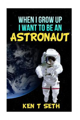 Kniha When I grow up I want to be an astronaut Ken T Seth