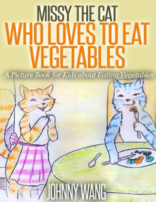 Kniha Missy, The Cat Who Loves To Eat Vegetables: A Picture Book for Kids about Eating Vegetables Johnny Wang