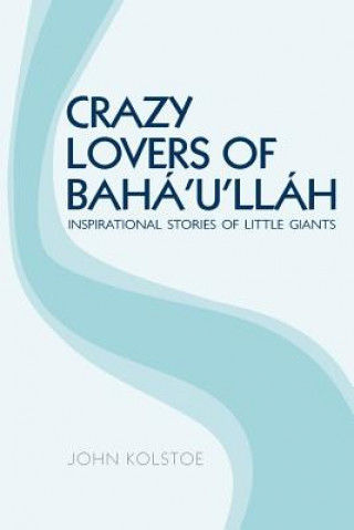 Kniha Crazy Lovers of Bahá'u'lláh: Inspirational Stories of Little Giants John Kolstoe