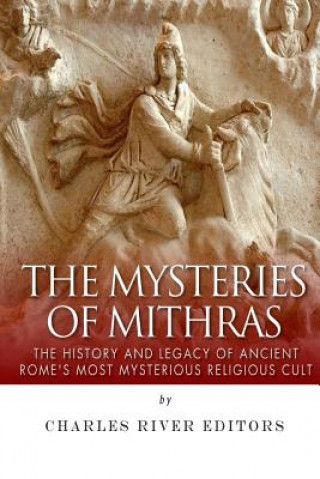 Kniha The Mysteries of Mithras: The History and Legacy of Ancient Rome's Most Mysterious Religious Cult Charles River Editors