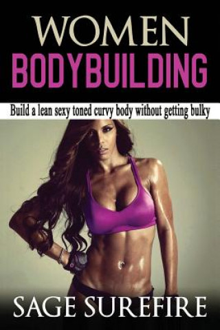 Książka Women Bodybuilding: Build A Lean Sexy Toned Curvy Body Without Getting Bulky; Women Bodybuilding And Workouts For Women Sage Surefire