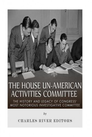 Knjiga The House Un-American Activities Committee: The History and Legacy of Congress' Most Notorious Investigative Committee Charles River Editors