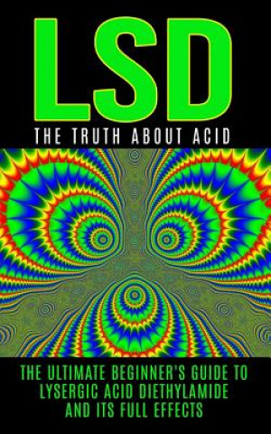 Könyv LSD: The Truth About Acid: The Ultimate Beginner's Guide to Lysergic Acid Diethylamide And Its Full Effects Colin Willis