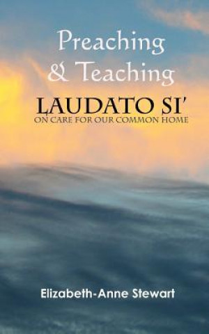 Kniha Preaching & Teaching LAUDATO SI': On Care for Our Common Home Elizabeth-Anne Stewart