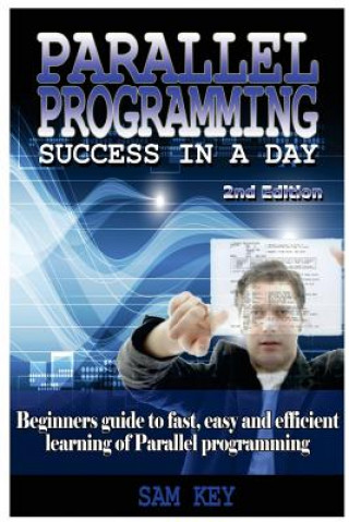 Book Parallel Programming Success in a Day: Beginners' Guide to Fast, Easy, and Efficient Learning of Parallel Programming Sam Key