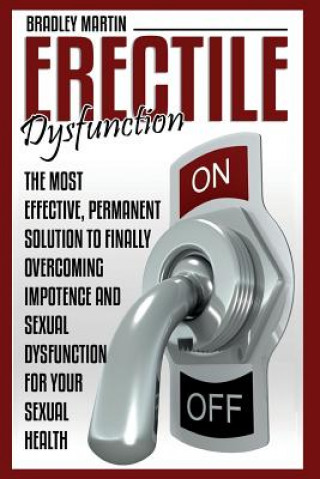 Könyv Erectile Dysfunction: The Most Effective, Permanent Solution to Finally Overcoming Impotence and Sexual Dysfunction for Your Sexual Health BRADLEY MARTIN