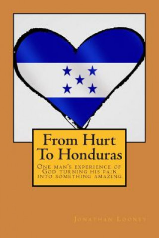 Carte From Hurt To Honduras: One man's journey of turning pain into something amazing MR Jonathan Looney