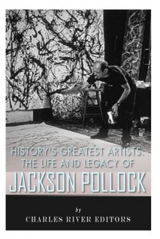 Könyv History's Greatest Artists: The Life and Legacy of Jackson Pollock Charles River Editors