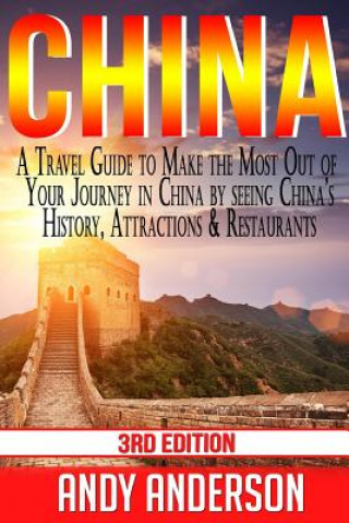 Kniha China: A Travel Guide to Make the Most Out of Your Journey in China by seeing China's History, Attractions & Restaurants Andy Anderson