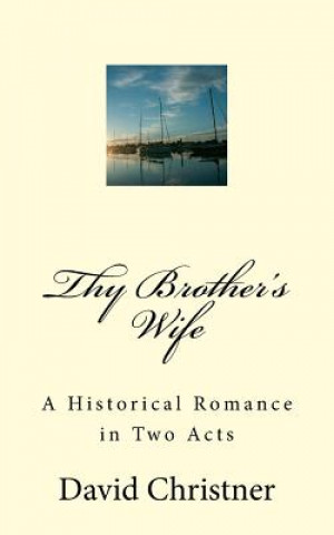 Kniha Thy Brother's Wife: A Historical Romance in Two Acts David W Christner