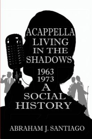 Knjiga Acappella Living in the Shadows 1963-1973 Abraham J Santiago