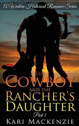 Carte The Cowboy and the Rancher's Daughter Book 5 Kari MacKenzie